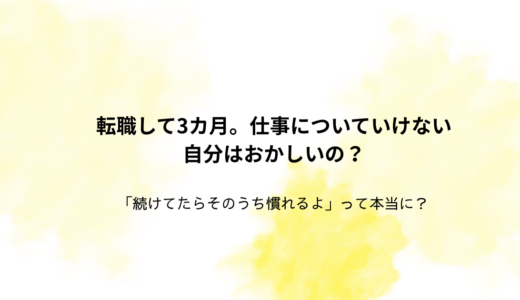 転職して3ヶ月、仕事についていけない自分はおかしいのか？